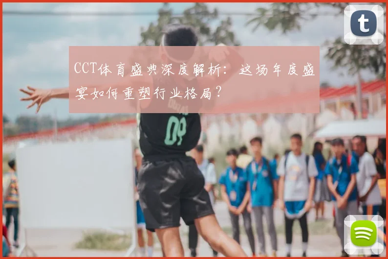 CCT体育盛典深度解析:这场年度盛宴如何重塑行业格局?