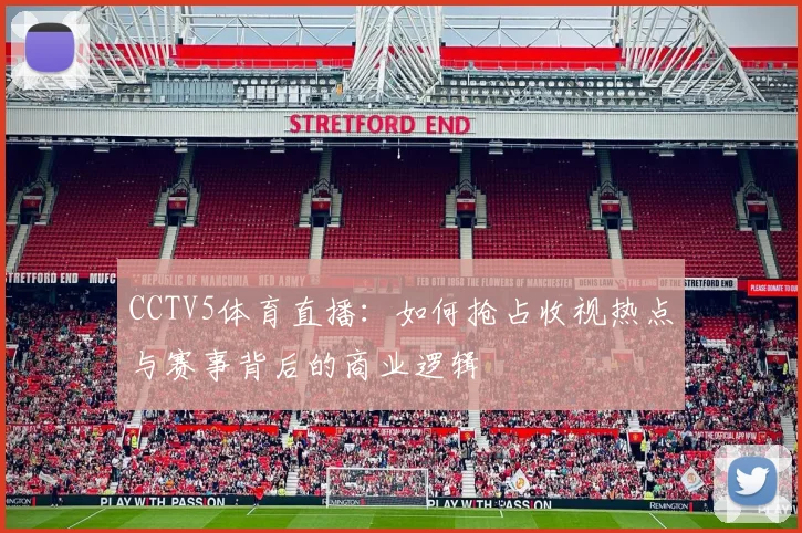 CCTV5体育直播:如何抢占收视热点与赛事背后的商业逻辑