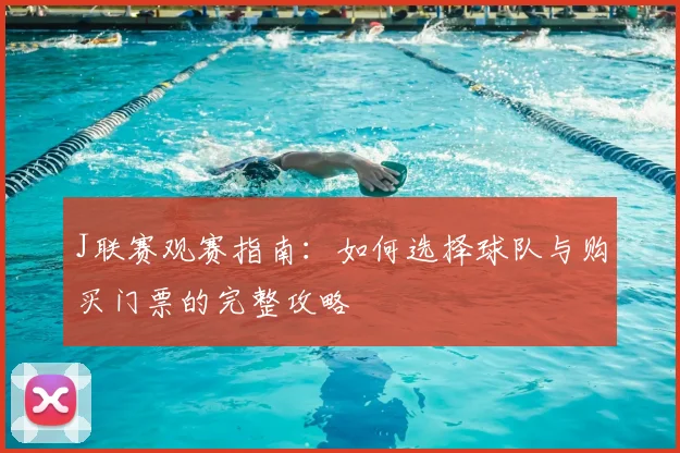 J联赛观赛指南:如何选择球队与购买门票的完整攻略