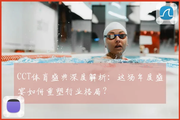 CCT体育盛典深度解析:这场年度盛宴如何重塑行业格局?
