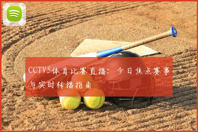 CCTV5体育比赛直播：今日焦点赛事与实时转播指南