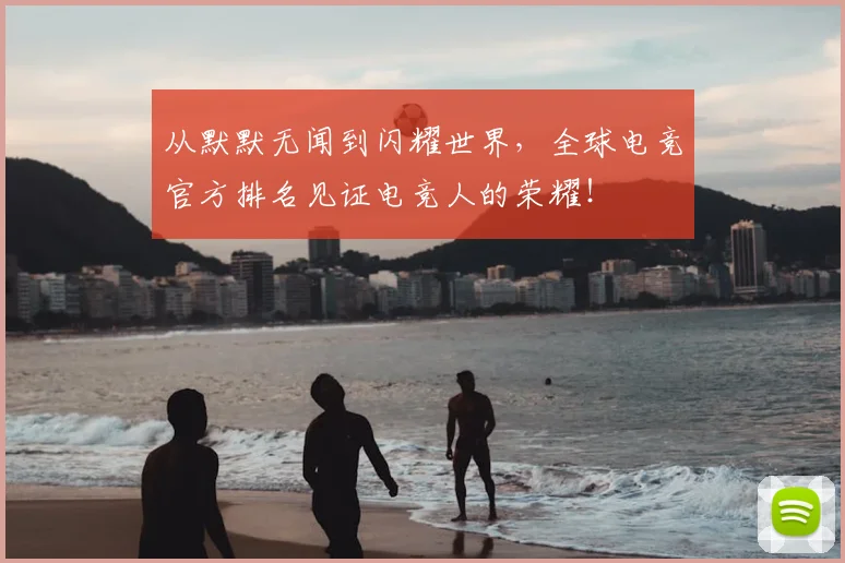从默默无闻到闪耀世界,全球电竞官方排名见证电竞人的荣耀!