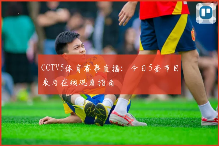CCTV5体育赛事直播:今日5套节目表与在线观看指南