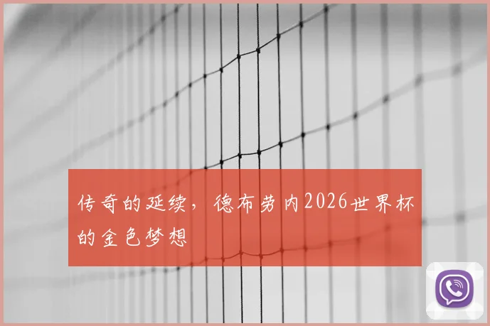 传奇的延续,德布劳内2026世界杯的金色梦想