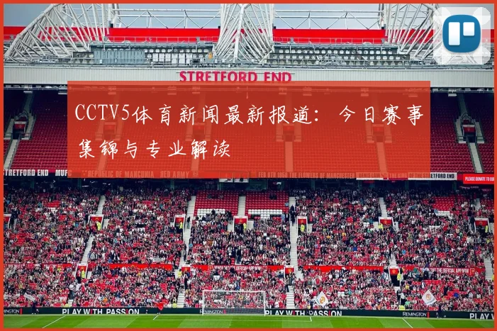 CCTV5体育新闻最新报道:今日赛事集锦与专业解读