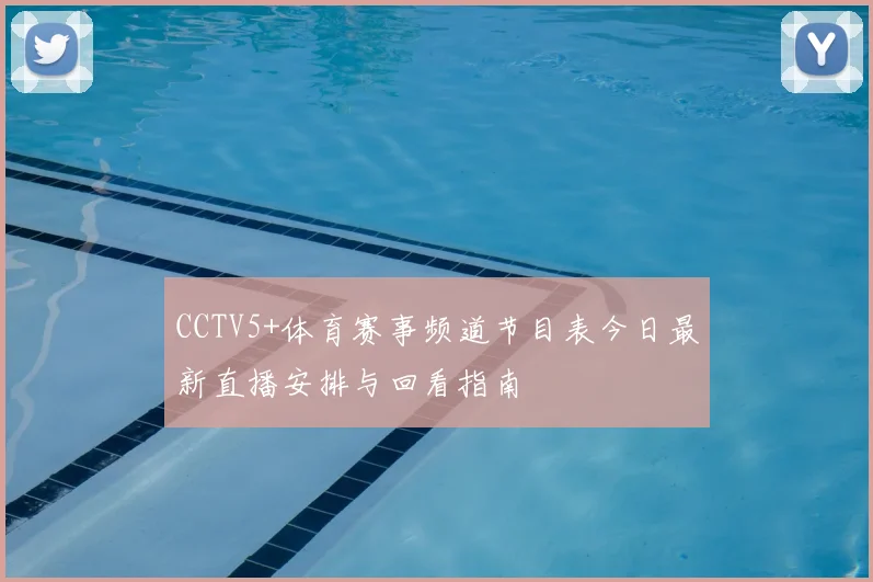 CCTV5+体育赛事频道节目表今日最新直播安排与回看指南