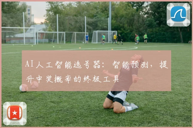 AI人工智能选号器：智能预测，提升中奖概率的终极工具